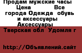 Продам мужские часы  › Цена ­ 2 000 - Все города Одежда, обувь и аксессуары » Аксессуары   . Тверская обл.,Удомля г.